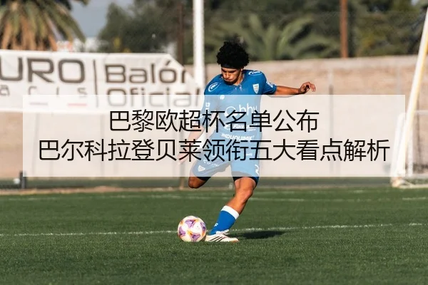 巴黎欧超杯名单公布 巴尔科拉登贝莱领衔五大看点解析
